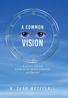 A Common Vision: A Journey Towards Ethical Business Wisdom and Beyond 1669873420 Book Cover