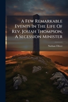 A Few Remarkable Events In The Life Of Rev. Josiah Thompson, A Secession Minister: Shewing The Evil Effects Of Voluntary Churches In General, And The ... Church In The North Of England In Particular 1178833747 Book Cover