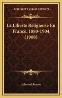 La Liberte Religieuse En France, 1880-1904 (1908) 1167689968 Book Cover