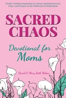 Sacred Chaos -- Devotional for Moms: Weekly Christian inspiration to nurture spiritual renewal, peace, and purpose in the whirlwind of motherhood B0F5HQSLFL Book Cover