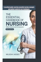 THE ESSENTIAL HANDBOOK OF NURSING: Skills, Science And Compassion (Best Edition) A practical guide covering essential nursing concepts and patient-centered care techniques. B0F38NZMVV Book Cover