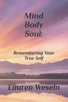 Mind, Body, Soul: Remembering Your True Self: Volume One B0GHXXGQT2 Book Cover