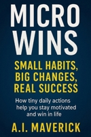 Micro Wins: Small Habits, Big Life Results: How tiny daily actions help you stay motivated and win in life B0FFS5MWSX Book Cover