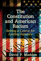 The Constitution and American Racism: Setting a Course for Lasting Injustice 1476683948 Book Cover