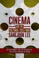Cinema and the Cultural Cold War: US Diplomacy and the Origins of the Asian Cinema Network 1501753916 Book Cover