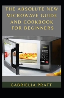 The Absolute New Microwave Guide And Cookbook For Beginners B09KNGFGKV Book Cover
