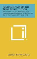 Fundamentals Of The Texas Constitution: Including In The Appendix The Proposed Amendments To Be Voted On In November 1957 And 1958 1258326639 Book Cover