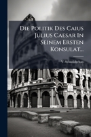 Die Politik Des Caius Julius Caesar In Seinem Ersten Konsulat... 1276360568 Book Cover