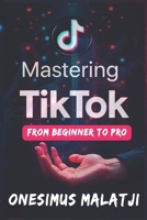 Mastering TikTok: From Beginner to Pro B0DRV4LZ6D Book Cover