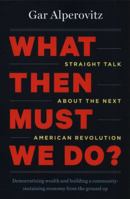 What Then Must We Do?: Straight Talk about the Next American Revolution 1603585044 Book Cover