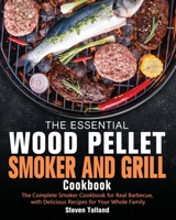 The Essential Wood Pellet Smoker and Grill Cookbook: The Complete Smoker Cookbook for Real Barbecue, with Delicious Recipes for Your Whole Family 1649840721 Book Cover