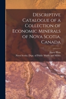 Descriptive Catalogue of a Collection of Economic Minerals of Nova Scotia, Canada [microform] 1014271312 Book Cover