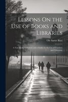 Lessons On the Use of Books and Libraries: A Text Book for Schools and a Guide for the Use of Teachers and Librarians 1022489712 Book Cover