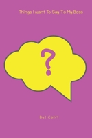 Things I Want To Say To My Boss But Can't 1658205111 Book Cover