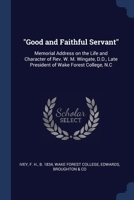 "Good and Faithful Servant": Memorial Address on the Life and Character of Rev. W. M. Wingate, D.D., Late President of Wake Forest College, N.C 1376999544 Book Cover