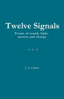 Twelve Signals: Poems of Sound, Light, Motion and Change 1972788299 Book Cover