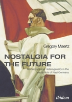 Nostalgia for the Future: Modernism and Heterogeneity in the Visual Arts of Nazi Germany 3838212819 Book Cover