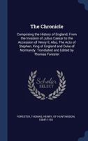 The Chronicle: Comprising the History of England, from the Invasion of Julius Caesar to the Accession of Henry II, Also, the Acts of Stephen, King of England and Duke of Normandy 1376965984 Book Cover