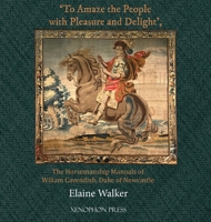 To Amaze the People with Pleasure and Delight : The Horsemanship Manuals of William Cavendish, Duke of Newcastle 1948717824 Book Cover