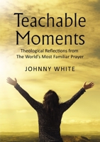 Teachable Moments: Theological Reflections from The World’s Most Familiar Prayer 1400327296 Book Cover