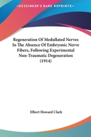 Regeneration Of Medullated Nerves In The Absence Of Embryonic Nerve Fibers, Following Experimental Non-Traumatic Degeneration (1914) 1014223857 Book Cover