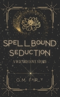 Spellbound Seduction: A Wizard Love Story B0CKX59CC7 Book Cover