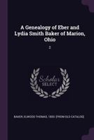 A Genealogy of Eber and Lydia Smith Baker of Marion, Ohio: 2 1379279089 Book Cover