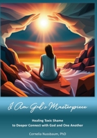 I Am God’s Masterpiece: Healing Toxic Shame to Deeper Connect with God and One Another B0DS997X31 Book Cover