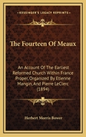 The Fourteen Of Meaux: An Account Of The Earliest Reformed Church Within France Proper, Organized By Etienne Mangin, And Pierre LeClerc 1167190394 Book Cover