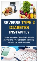 REVERSE TYPE 2 DIABETES INSTANTLY: The Techniques to Completely Prevent and Reverse Type 2 Diabetes Naturally Without the Intake of Drugs B09BSNPH82 Book Cover