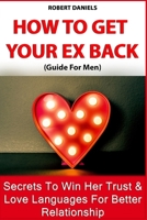 HOW TO GET YOUR EX BACK: (Guide For Men)Secrets To Win Her Trust & Love Languages For Better Relationship B09BZVGYQR Book Cover