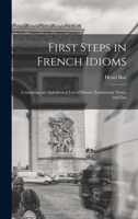 First Steps in French Idioms: Containing an Alphabetical List of Idioms, Explanatory Notes, and Exa 1017947694 Book Cover