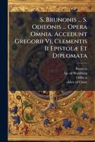 S. Brunonis ... S. Odilonis ... Opera Omnia. Accedunt Gregorii Vi, Clementis Ii EpistolÃ] Et Diplomata 1024781658 Book Cover