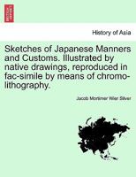 Sketches of Japanese Manners and Customs. Illustrated by native drawings, reproduced in fac-simile by means of chromo-lithography. 124149522X Book Cover