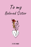 TO MY BELOVED SISTER. 100 Days of Emotions: An Intimate and Heartfelt Gift to Celebrate the Unique and Unbreakable Bond Between Sisters, Through Messages That Speak of Love and Gratitude B0DRC984CH Book Cover