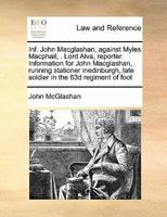 Inf. John Macglashan, against Myles Macphail, . Lord Alva, reporter. Information for John Macglashan, running stationer inedinburgh, late soldier in the 63d regiment of foot 1171421915 Book Cover