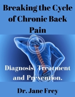 Breaking The Cycle Of Chronic Back Pain: Diagnosis, Treatment and Prevention. B0C1J3BT4T Book Cover