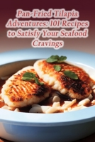Pan-Fried Tilapia Adventures: 101 Recipes to Satisfy Your Seafood Cravings B0C9SHBQ3G Book Cover