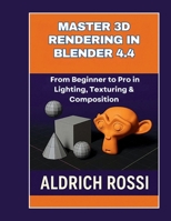 Master 3D Rendering in Blender 4.4: From Beginner to Pro in Lighting, Texturing & Composition B0FG34W49X Book Cover
