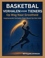 BASKETBAL VERHALEN VOOR TIENERS: Op Weg Naar Grootheid, Inspirerende Verhalen Over Moed Op Het Veld (Dutch Edition) B0G51C3G42 Book Cover
