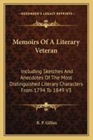 Memoirs of a Literary Veteran: Including Sketches and Anecdotes of the Most Distinguished Literary Characters from 1794-1849, Volume 1 1144875110 Book Cover