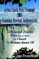 Great Faith Will Triumph-2008-visioning Revival Authenticity: Treasured Truths Satan Doesn't Want the Church to Become Aware of 1425921078 Book Cover