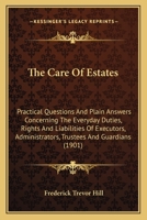 The Care Of Estates: Practical Questions And Plain Answers Concerning The Everyday Duties, Rights And Liabilities Of Executors, Administrators, Trustees And Guardians 1437289258 Book Cover