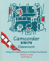 Camcorder in the Classroom: Using the Videocamera to Enliven Curriculum 0135912806 Book Cover