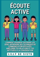 Écoute Active: Comment vraiment entendre les gens, apprendre des techniques de communication efficaces, améliorer tes relations et tes aptitudes à la conversation 2322432229 Book Cover