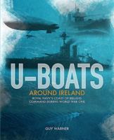 U-Boats Around Ireland: The Royal Navy's Coast of Ireland Command During World War I 1780731760 Book Cover