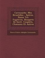 Carmouche. Mes Broutilles... Ep Tres, Po Sies Tr S Fugitives, Bouquets de Soci T, Couplets, Chansons Et Autres 1288163843 Book Cover