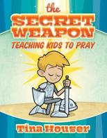 The Secret Weapon, Teaching Kids to Pray 1684342449 Book Cover