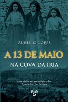 A 13 de Maio Na Cova Da Iria: Uma Vis�o Antropol�gica Das Apari��es de F�tima 1544866895 Book Cover