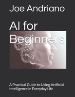 AI for Beginners: A Practical Guide to Using Artificial Intelligence in Everyday Life B0GKZJ1FGQ Book Cover